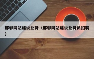 宣汉邯郸网站建设业务（邯郸网站建设业务员招聘）