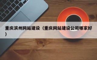 宣汉重庆滨州网站建设（重庆网站建设公司哪家好）