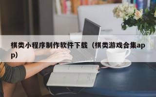 宣汉棋类小程序制作软件下载（棋类游戏合集app）
