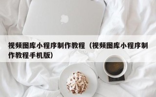 宣汉视频图库小程序制作教程（视频图库小程序制作教程手机版）